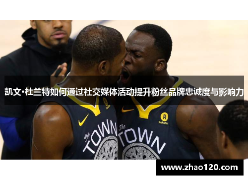 凯文·杜兰特如何通过社交媒体活动提升粉丝品牌忠诚度与影响力