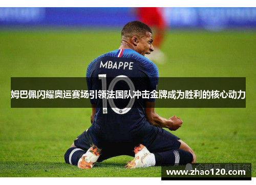 姆巴佩闪耀奥运赛场引领法国队冲击金牌成为胜利的核心动力
