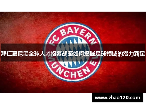 拜仁慕尼黑全球人才招募战略如何挖掘足球领域的潜力新星