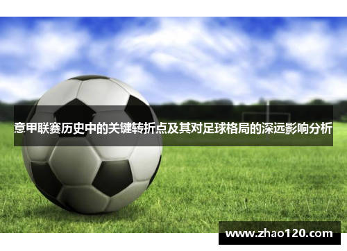 意甲联赛历史中的关键转折点及其对足球格局的深远影响分析