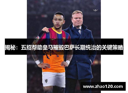 揭秘：五招帮助皇马摧毁巴萨长期统治的关键策略