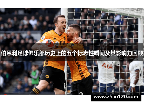 伯恩利足球俱乐部历史上的五个标志性瞬间及其影响力回顾