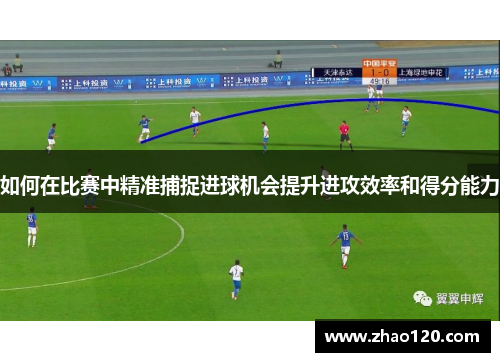 如何在比赛中精准捕捉进球机会提升进攻效率和得分能力