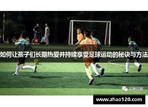 如何让孩子们长期热爱并持续享受足球运动的秘诀与方法