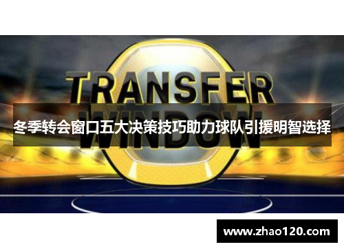 冬季转会窗口五大决策技巧助力球队引援明智选择