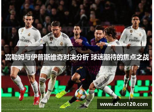富勒姆与伊普斯维奇对决分析 球迷期待的焦点之战
