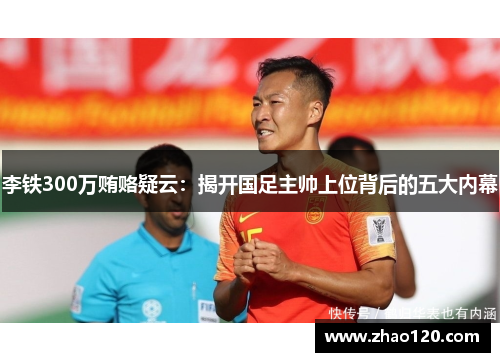 李铁300万贿赂疑云：揭开国足主帅上位背后的五大内幕
