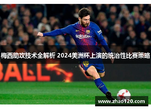 梅西助攻技术全解析 2024美洲杯上演的统治性比赛策略