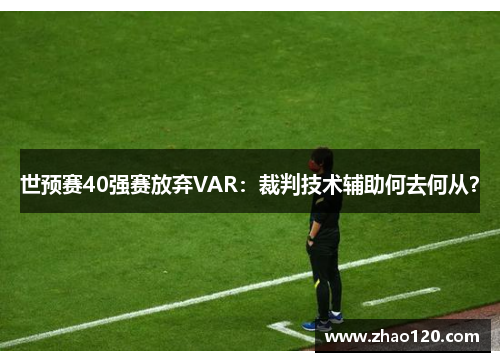 世预赛40强赛放弃VAR：裁判技术辅助何去何从？