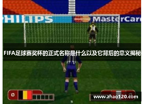 FIFA足球赛奖杯的正式名称是什么以及它背后的意义揭秘
