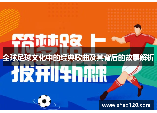 全球足球文化中的经典歌曲及其背后的故事解析