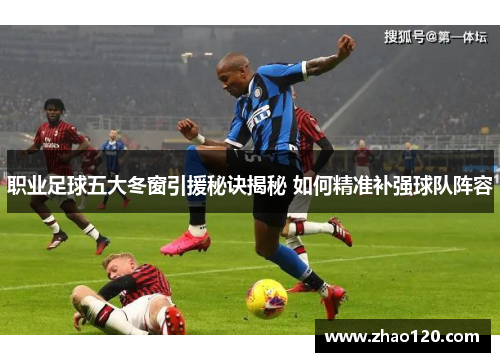 职业足球五大冬窗引援秘诀揭秘 如何精准补强球队阵容