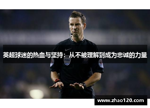 英超球迷的热血与坚持：从不被理解到成为忠诚的力量
