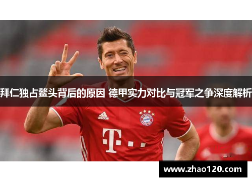 拜仁独占鳌头背后的原因 德甲实力对比与冠军之争深度解析