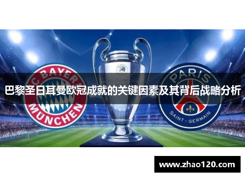 巴黎圣日耳曼欧冠成就的关键因素及其背后战略分析 巴黎圣日耳曼欧冠成就的关键因素及其背后战略分析