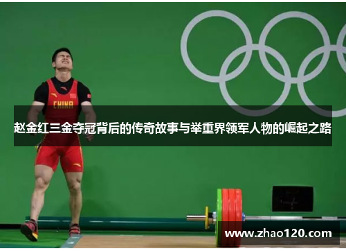 赵金红三金夺冠背后的传奇故事与举重界领军人物的崛起之路