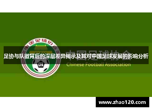 足协与队徽背后的深层差异揭示及其对中国足球发展的影响分析