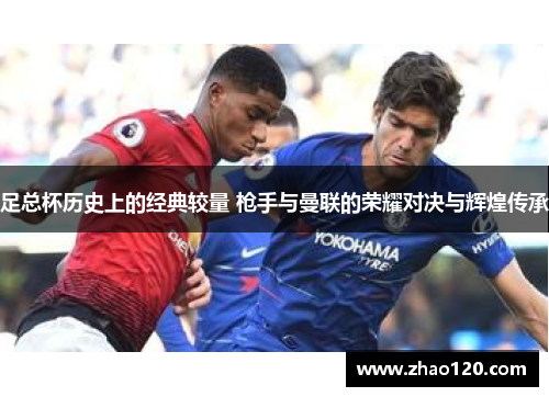 足总杯历史上的经典较量 枪手与曼联的荣耀对决与辉煌传承