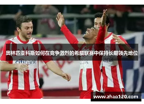 奥林匹亚科斯如何在竞争激烈的希腊联赛中保持长期领先地位
