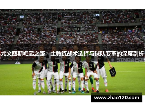 尤文图斯崛起之路：主教练战术选择与球队变革的深度剖析