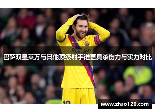 巴萨双星莱万与其他顶级射手谁更具杀伤力与实力对比