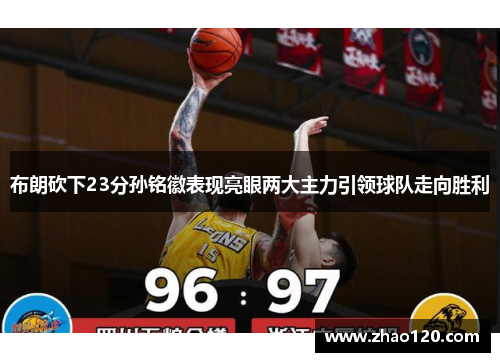 布朗砍下23分孙铭徽表现亮眼两大主力引领球队走向胜利